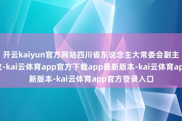 开云kaiyun官方网站四川省东说念主大常委会副主任罗强主握会议-kai云体育app官方下载app最新版本-kai云体育app官方登录入口
