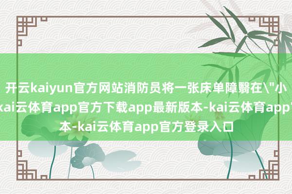 开云kaiyun官方网站消防员将一张床单障翳在