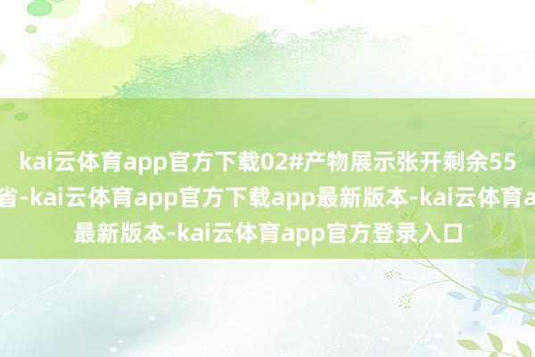 kai云体育app官方下载02#产物展示张开剩余55% 发布于：河南省-kai云体育app官方下载app最新版本-kai云体育app官方登录入口