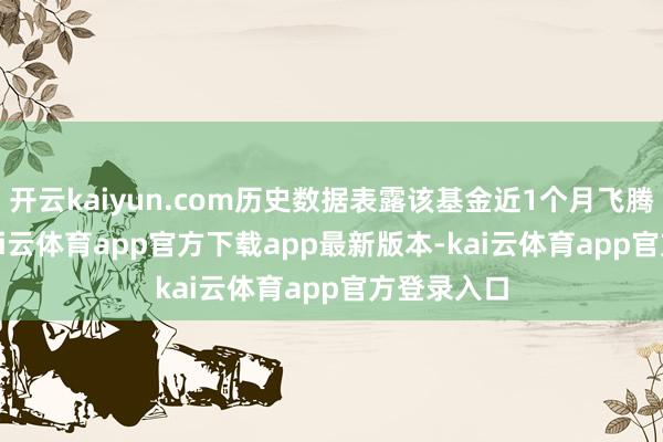 开云kaiyun.com历史数据表露该基金近1个月飞腾1.63%-kai云体育app官方下载app最新版本-kai云体育app官方登录入口