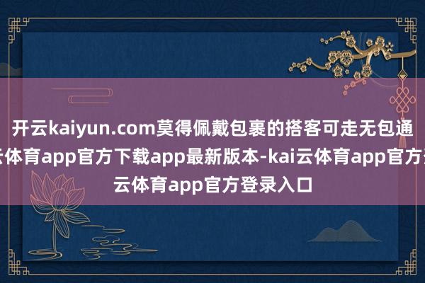 开云kaiyun.com莫得佩戴包裹的搭客可走无包通谈-kai云体育app官方下载app最新版本-kai云体育app官方登录入口