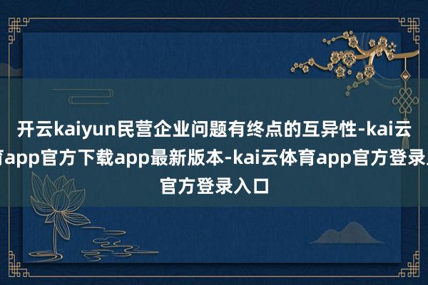 开云kaiyun民营企业问题有终点的互异性-kai云体育app官方下载app最新版本-kai云体育app官方登录入口