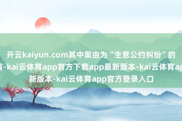 开云kaiyun.com其中案由为“生意公约纠纷”的公告以10则居首-kai云体育app官方下载app最新版本-kai云体育app官方登录入口