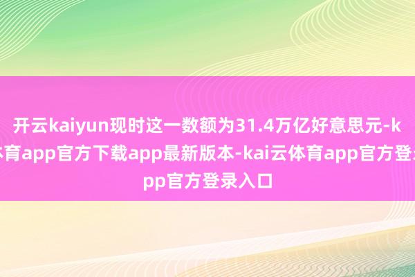 开云kaiyun现时这一数额为31.4万亿好意思元-kai云体育app官方下载app最新版本-kai云体育app官方登录入口