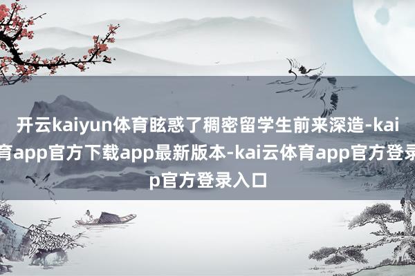 开云kaiyun体育眩惑了稠密留学生前来深造-kai云体育app官方下载app最新版本-kai云体育app官方登录入口