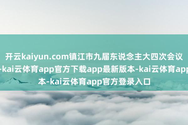 开云kaiyun.com镇江市九届东说念主大四次会议举行谋划会议-kai云体育app官方下载app最新版本-kai云体育app官方登录入口