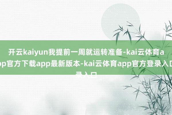 开云kaiyun我提前一周就运转准备-kai云体育app官方下载app最新版本-kai云体育app官方登录入口