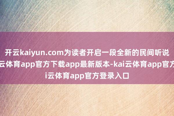 开云kaiyun.com为读者开启一段全新的民间听说之旅-kai云体育app官方下载app最新版本-kai云体育app官方登录入口