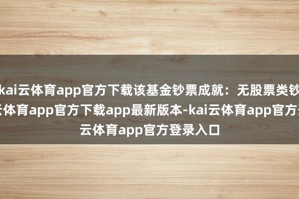 kai云体育app官方下载该基金钞票成就：无股票类钞票-kai云体育app官方下载app最新版本-kai云体育app官方登录入口