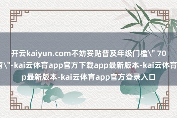 开云kaiyun.com不妨妥贴普及年级门槛
