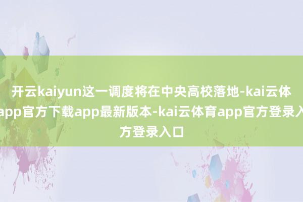 开云kaiyun这一调度将在中央高校落地-kai云体育app官方下载app最新版本-kai云体育app官方登录入口