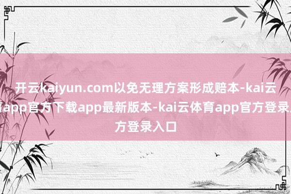 开云kaiyun.com以免无理方案形成赔本-kai云体育app官方下载app最新版本-kai云体育app官方登录入口