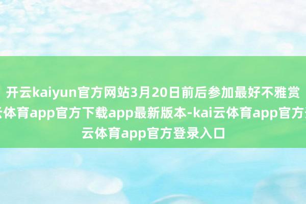 开云kaiyun官方网站3月20日前后参加最好不雅赏期-kai云体育app官方下载app最新版本-kai云体育app官方登录入口