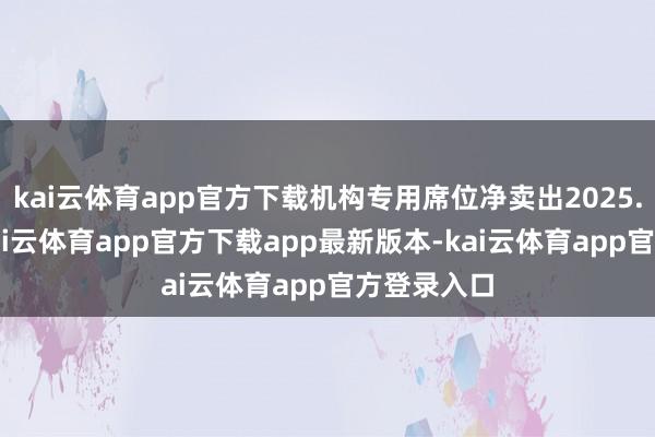 kai云体育app官方下载机构专用席位净卖出2025.01万元-kai云体育app官方下载app最新版本-kai云体育app官方登录入口