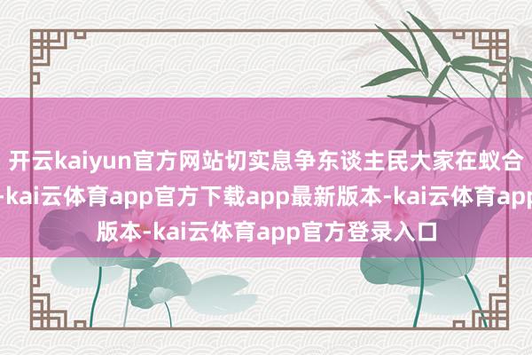 开云kaiyun官方网站切实息争东谈主民大家在蚁合空间正当权利-kai云体育app官方下载app最新版本-kai云体