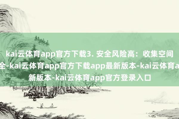 kai云体育app官方下载3. 安全风险高：收集空间作战触及国度安全-kai云体育app官方下载app最新版本-ka