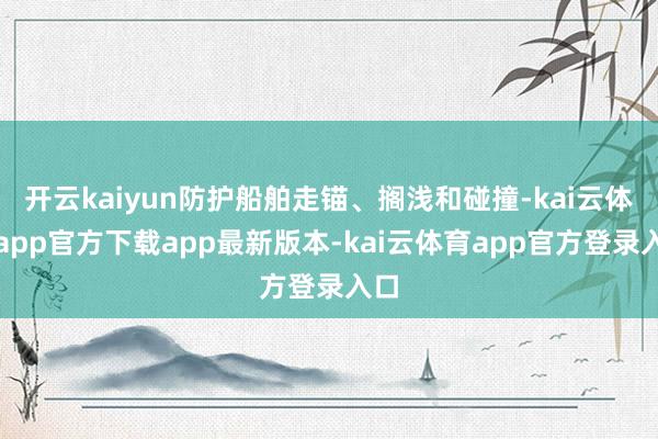 开云kaiyun防护船舶走锚、搁浅和碰撞-kai云体育app官方下载app最新版本-kai云体育app官方登录入口