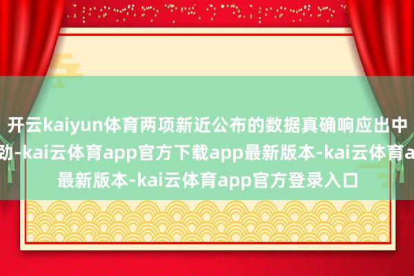 开云kaiyun体育两项新近公布的数据真确响应出中国壮健的内需后劲-kai云体育app官方下载app最新版本-kai