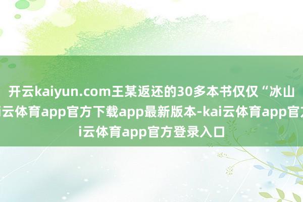 开云kaiyun.com王某返还的30多本书仅仅“冰山一角”-kai云体育app官方下载app最新版本-kai云体育app官方登录入口