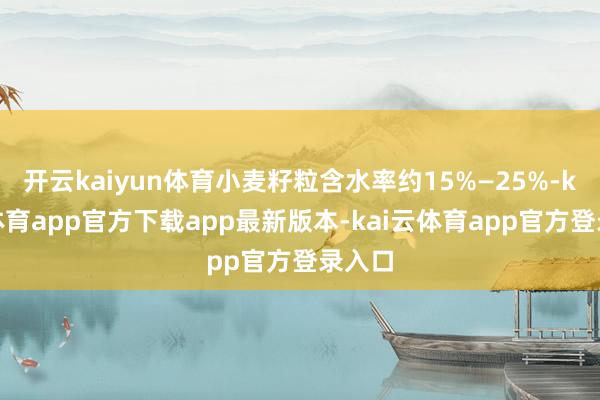 开云kaiyun体育小麦籽粒含水率约15%—25%-kai云体育app官方下载app最新版本-kai云体育app官方登录入口