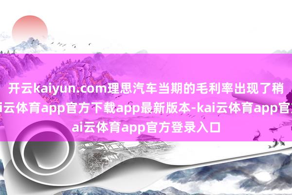 开云kaiyun.com理思汽车当期的毛利率出现了稍稍下滑-kai云体育app官方下载app最新版本-kai云体育app官方登录入口