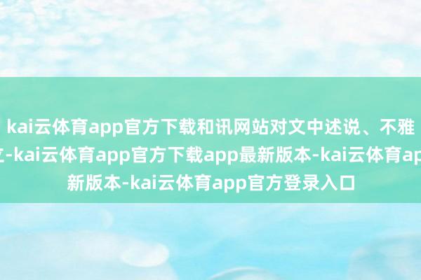 kai云体育app官方下载和讯网站对文中述说、不雅点判断保握中立-kai云体育app官方下载app最新版本-kai云体育app官方登录入口