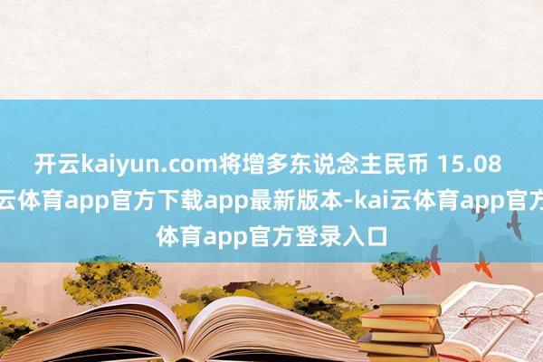 开云kaiyun.com将增多东说念主民币 15.08 亿元-kai云体育app官方下载app最新版本-kai云体育app官方登录入口