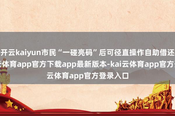 开云kaiyun市民“一碰亮码”后可径直操作自助借还机-kai云体育app官方下载app最新版本-kai云体育app官方登录入口
