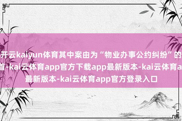 开云kaiyun体育其中案由为“物业办事公约纠纷”的公告以795则居首-kai云体育app官方下载app最新版本-k
