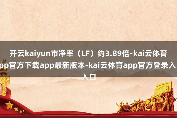 开云kaiyun市净率（LF）约3.89倍-kai云体育app官方下载app最新版本-kai云体育app官方登录入口