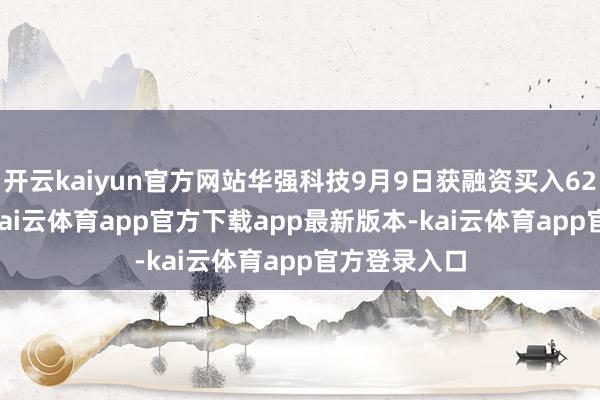 开云kaiyun官方网站华强科技9月9日获融资买入625.08万元-kai云体育app官方下载app最新版本-kai云体育app官方登录入口