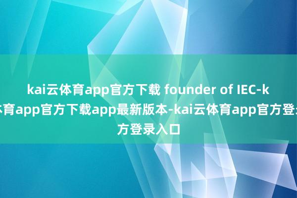 kai云体育app官方下载 founder of IEC-kai云体育app官方下载app最新版本-kai云体育ap