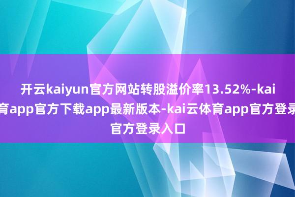 开云kaiyun官方网站转股溢价率13.52%-kai云体育app官方下载app最新版本-kai云体育app官方登录入口