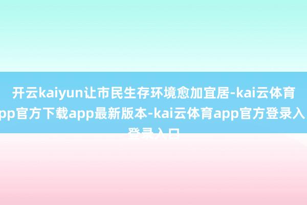 开云kaiyun让市民生存环境愈加宜居-kai云体育app官方下载app最新版本-kai云体育app官方登录入口