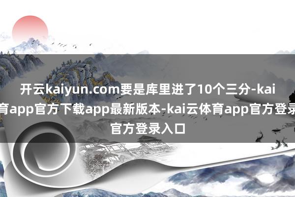 开云kaiyun.com要是库里进了10个三分-kai云体育app官方下载app最新版本-kai云体育app官方登录