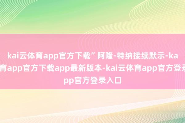 kai云体育app官方下载”阿隆-特纳接续默示-kai云体育app官方下载app最新版本-kai云体育app官方登录入口