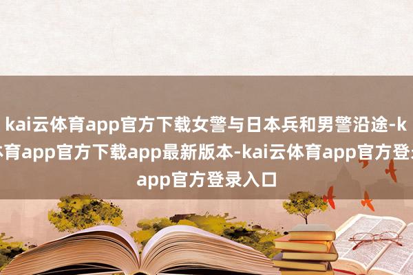 kai云体育app官方下载女警与日本兵和男警沿途-kai云体育app官方下载app最新版本-kai云体育app官方登