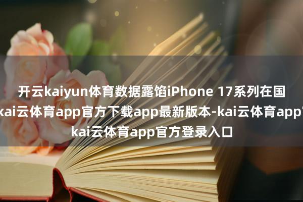 开云kaiyun体育数据露馅iPhone 17系列在国内开卖四周-kai云体育app官方下载app最新版本-kai云体育app官方登录入口