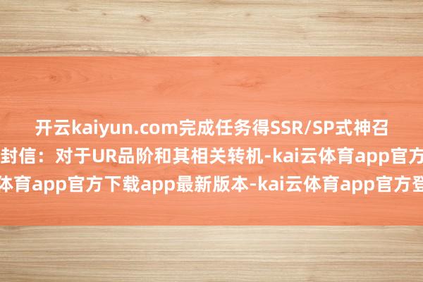 开云kaiyun.com完成任务得SSR/SP式神召唤券！致大东谈主们的一封信：对于UR品阶和其相关转机-kai云体