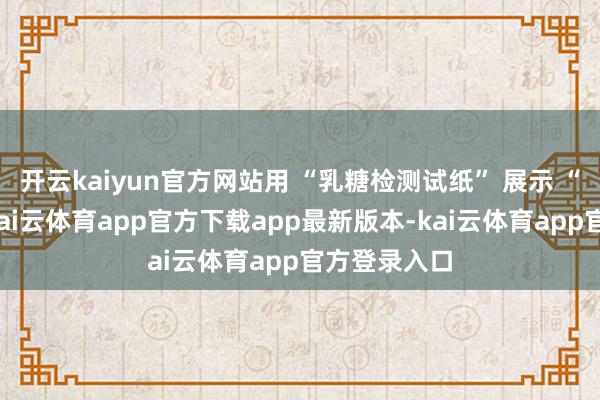 开云kaiyun官方网站用 “乳糖检测试纸” 展示 “不含乳糖-kai云体育app官方下载app最新版本-kai云体育app官方登录入口