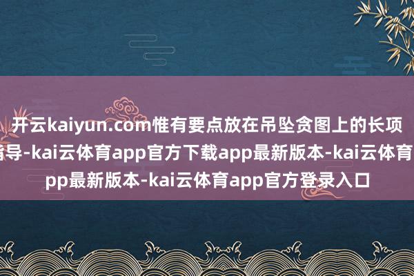 开云kaiyun.com惟有要点放在吊坠贪图上的长项链 c 容易搭配去指导-kai云体育app官方下载app最新版本-kai云体育app官方登录入口