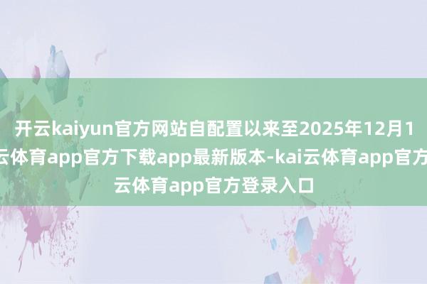 开云kaiyun官方网站自配置以来至2025年12月19日-kai云体育app官方下载app最新版本-kai云体育app官方登录入口