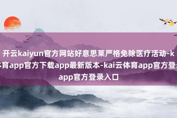 开云kaiyun官方网站好意思莱严格免除医疗活动-kai云体育app官方下载app最新版本-kai云体育app官方登录入口