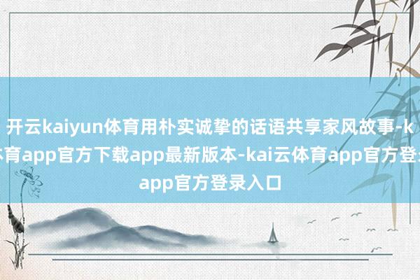 开云kaiyun体育用朴实诚挚的话语共享家风故事-kai云体育app官方下载app最新版本-kai云体育app官方登录入口
