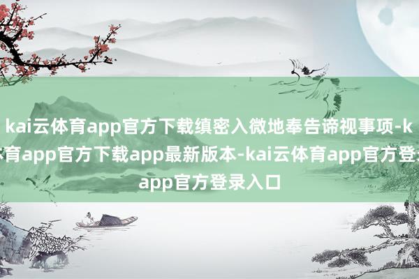 kai云体育app官方下载缜密入微地奉告谛视事项-kai云体育app官方下载app最新版本-kai云体育app官方登录入口